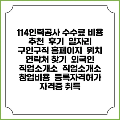 114인력공사 수수료 비용 추천 | 후기 | 일자리 구인구직 홈페이지 | 위치 연락처 찾기 | 외국인 직업소개소 | 직업소개소 창업비용 | 등록자격허가 | 자격증 취득