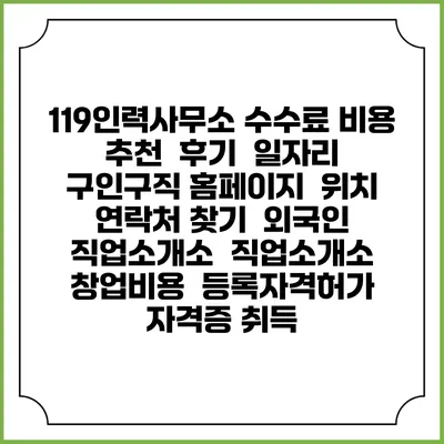 119인력사무소 수수료 비용 추천 | 후기 | 일자리 구인구직 홈페이지 | 위치 연락처 찾기 | 외국인 직업소개소 | 직업소개소 창업비용 | 등록자격허가 | 자격증 취득