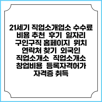 21세기 직업소개업소 수수료 비용 추천 | 후기 | 일자리 구인구직 홈페이지 | 위치 연락처 찾기 | 외국인 직업소개소 | 직업소개소 창업비용 | 등록자격허가 | 자격증 취득