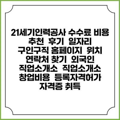 21세기인력공사 수수료 비용 추천 | 후기 | 일자리 구인구직 홈페이지 | 위치 연락처 찾기 | 외국인 직업소개소 | 직업소개소 창업비용 | 등록자격허가 | 자격증 취득
