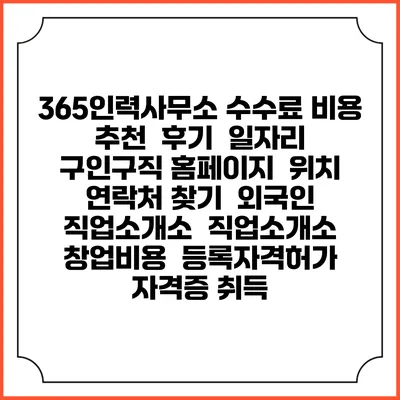 365인력사무소 수수료 비용 추천 | 후기 | 일자리 구인구직 홈페이지 | 위치 연락처 찾기 | 외국인 직업소개소 | 직업소개소 창업비용 | 등록자격허가 | 자격증 취득