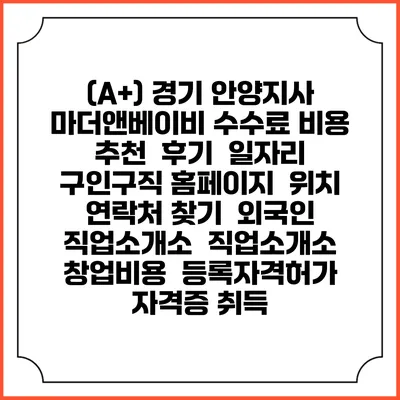 (A+) 경기 안양지사 마더앤베이비 수수료 비용 추천 | 후기 | 일자리 구인구직 홈페이지 | 위치 연락처 찾기 | 외국인 직업소개소 | 직업소개소 창업비용 | 등록자격허가 | 자격증 취득