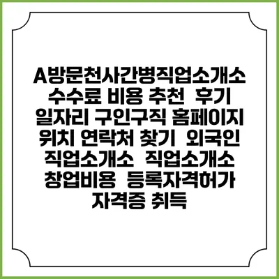 A방문천사간병직업소개소 수수료 비용 추천 | 후기 | 일자리 구인구직 홈페이지 | 위치 연락처 찾기 | 외국인 직업소개소 | 직업소개소 창업비용 | 등록자격허가 | 자격증 취득