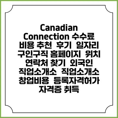 Canadian Connection 수수료 비용 추천 | 후기 | 일자리 구인구직 홈페이지 | 위치 연락처 찾기 | 외국인 직업소개소 | 직업소개소 창업비용 | 등록자격허가 | 자격증 취득