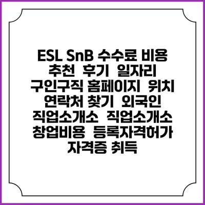 ESL SnB 수수료 비용 추천 | 후기 | 일자리 구인구직 홈페이지 | 위치 연락처 찾기 | 외국인 직업소개소 | 직업소개소 창업비용 | 등록자격허가 | 자격증 취득