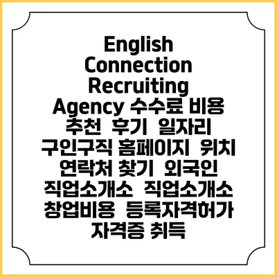 English Connection Recruiting Agency 수수료 비용 추천 | 후기 | 일자리 구인구직 홈페이지 | 위치 연락처 찾기 | 외국인 직업소개소 | 직업소개소 창업비용 | 등록자격허가 | 자격증 취득