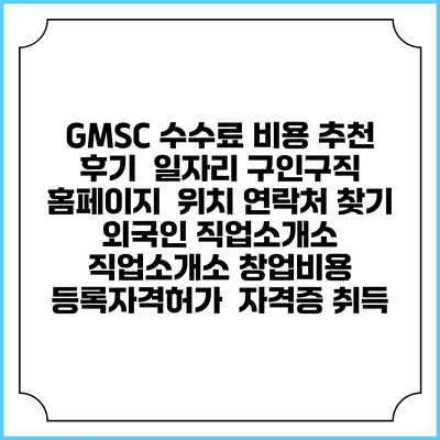 GMSC 수수료 비용 추천 | 후기 | 일자리 구인구직 홈페이지 | 위치 연락처 찾기 | 외국인 직업소개소 | 직업소개소 창업비용 | 등록자격허가 | 자격증 취득