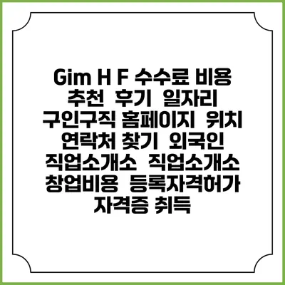 Gim H F 수수료 비용 추천 | 후기 | 일자리 구인구직 홈페이지 | 위치 연락처 찾기 | 외국인 직업소개소 | 직업소개소 창업비용 | 등록자격허가 | 자격증 취득