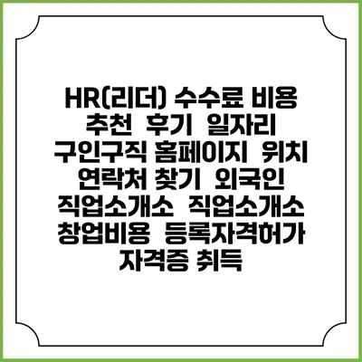 HR(리더) 수수료 비용 추천 | 후기 | 일자리 구인구직 홈페이지 | 위치 연락처 찾기 | 외국인 직업소개소 | 직업소개소 창업비용 | 등록자격허가 | 자격증 취득