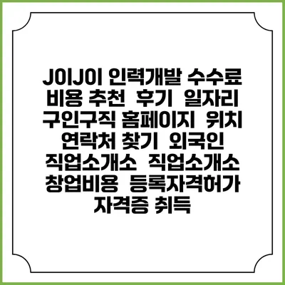 J이J이 인력개발 수수료 비용 추천 | 후기 | 일자리 구인구직 홈페이지 | 위치 연락처 찾기 | 외국인 직업소개소 | 직업소개소 창업비용 | 등록자격허가 | 자격증 취득