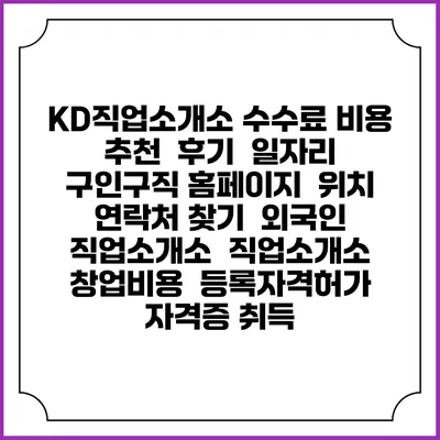KD직업소개소 수수료 비용 추천 | 후기 | 일자리 구인구직 홈페이지 | 위치 연락처 찾기 | 외국인 직업소개소 | 직업소개소 창업비용 | 등록자격허가 | 자격증 취득
