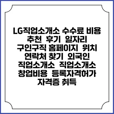 LG직업소개소 수수료 비용 추천 | 후기 | 일자리 구인구직 홈페이지 | 위치 연락처 찾기 | 외국인 직업소개소 | 직업소개소 창업비용 | 등록자격허가 | 자격증 취득