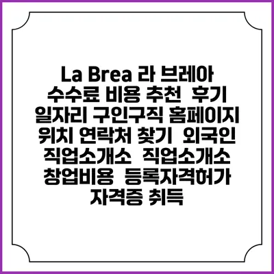 La Brea 라 브레아 수수료 비용 추천 | 후기 | 일자리 구인구직 홈페이지 | 위치 연락처 찾기 | 외국인 직업소개소 | 직업소개소 창업비용 | 등록자격허가 | 자격증 취득
