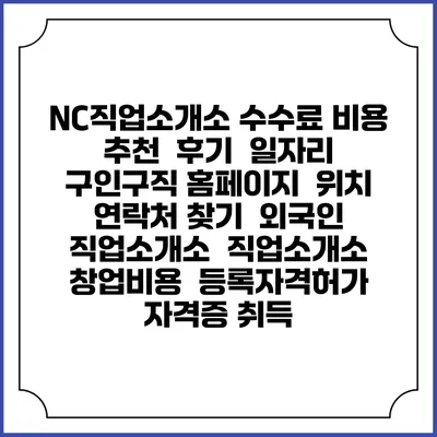 NC직업소개소 수수료 비용 추천 | 후기 | 일자리 구인구직 홈페이지 | 위치 연락처 찾기 | 외국인 직업소개소 | 직업소개소 창업비용 | 등록자격허가 | 자격증 취득