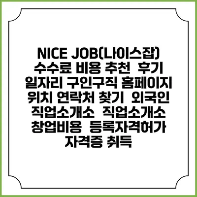 NICE JOB(나이스잡) 수수료 비용 추천 | 후기 | 일자리 구인구직 홈페이지 | 위치 연락처 찾기 | 외국인 직업소개소 | 직업소개소 창업비용 | 등록자격허가 | 자격증 취득