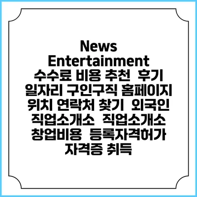 News Entertainment 수수료 비용 추천 | 후기 | 일자리 구인구직 홈페이지 | 위치 연락처 찾기 | 외국인 직업소개소 | 직업소개소 창업비용 | 등록자격허가 | 자격증 취득