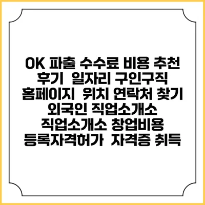 OK 파출 수수료 비용 추천 | 후기 | 일자리 구인구직 홈페이지 | 위치 연락처 찾기 | 외국인 직업소개소 | 직업소개소 창업비용 | 등록자격허가 | 자격증 취득