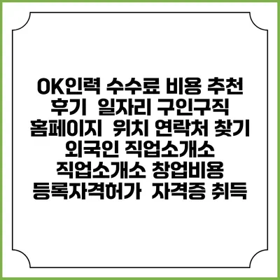 OK인력 수수료 비용 추천 | 후기 | 일자리 구인구직 홈페이지 | 위치 연락처 찾기 | 외국인 직업소개소 | 직업소개소 창업비용 | 등록자격허가 | 자격증 취득