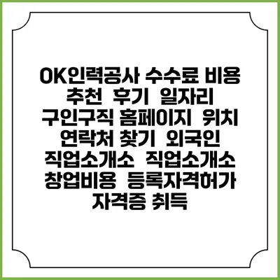 OK인력공사 수수료 비용 추천 | 후기 | 일자리 구인구직 홈페이지 | 위치 연락처 찾기 | 외국인 직업소개소 | 직업소개소 창업비용 | 등록자격허가 | 자격증 취득