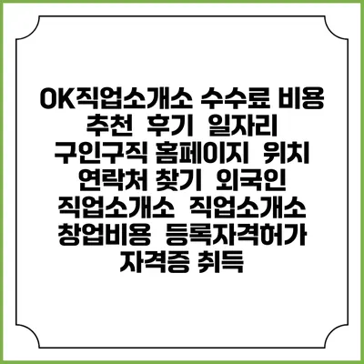 OK직업소개소 수수료 비용 추천 | 후기 | 일자리 구인구직 홈페이지 | 위치 연락처 찾기 | 외국인 직업소개소 | 직업소개소 창업비용 | 등록자격허가 | 자격증 취득