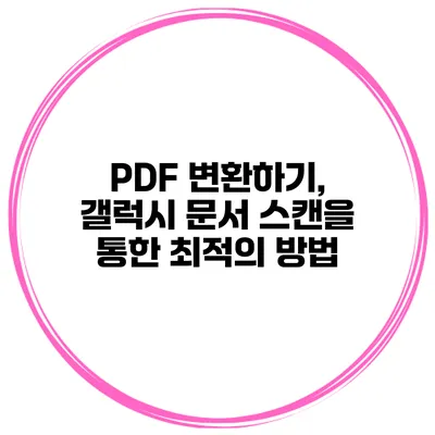 PDF 변환하기, 갤럭시 문서 스캔을 통한 최적의 방법