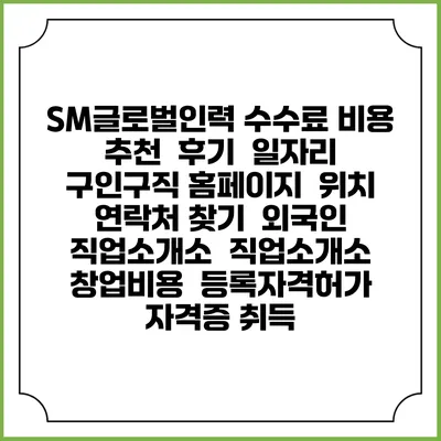 SM글로벌인력 수수료 비용 추천 | 후기 | 일자리 구인구직 홈페이지 | 위치 연락처 찾기 | 외국인 직업소개소 | 직업소개소 창업비용 | 등록자격허가 | 자격증 취득