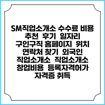 SM직업소개소 수수료 비용 추천 | 후기 | 일자리 구인구직 홈페이지 | 위치 연락처 찾기 | 외국인 직업소개소 | 직업소개소 창업비용 | 등록자격허가 | 자격증 취득