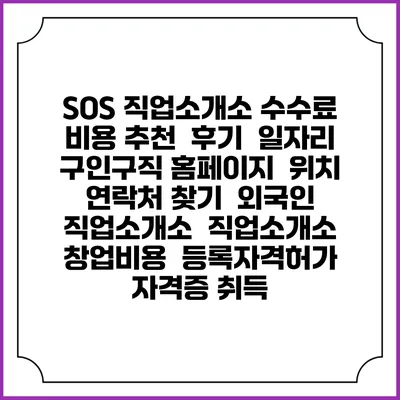 SOS 직업소개소 수수료 비용 추천 | 후기 | 일자리 구인구직 홈페이지 | 위치 연락처 찾기 | 외국인 직업소개소 | 직업소개소 창업비용 | 등록자격허가 | 자격증 취득
