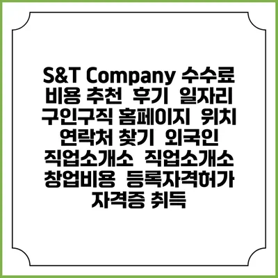 S&T Company 수수료 비용 추천 | 후기 | 일자리 구인구직 홈페이지 | 위치 연락처 찾기 | 외국인 직업소개소 | 직업소개소 창업비용 | 등록자격허가 | 자격증 취득