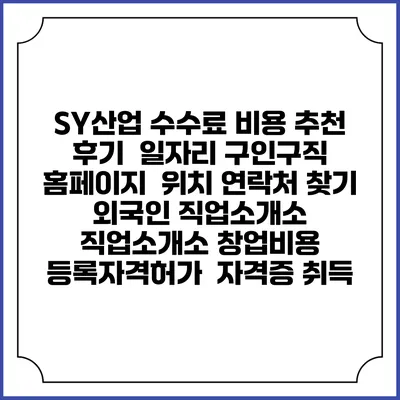 SY산업 수수료 비용 추천 | 후기 | 일자리 구인구직 홈페이지 | 위치 연락처 찾기 | 외국인 직업소개소 | 직업소개소 창업비용 | 등록자격허가 | 자격증 취득