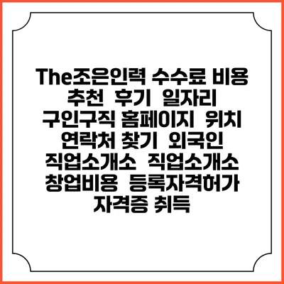 The조은인력 수수료 비용 추천 | 후기 | 일자리 구인구직 홈페이지 | 위치 연락처 찾기 | 외국인 직업소개소 | 직업소개소 창업비용 | 등록자격허가 | 자격증 취득