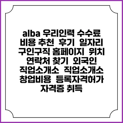 alba 우리인력 수수료 비용 추천 | 후기 | 일자리 구인구직 홈페이지 | 위치 연락처 찾기 | 외국인 직업소개소 | 직업소개소 창업비용 | 등록자격허가 | 자격증 취득
