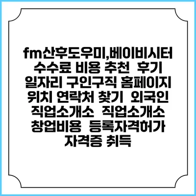 fm산후도우미,베이비시터 수수료 비용 추천 | 후기 | 일자리 구인구직 홈페이지 | 위치 연락처 찾기 | 외국인 직업소개소 | 직업소개소 창업비용 | 등록자격허가 | 자격증 취득