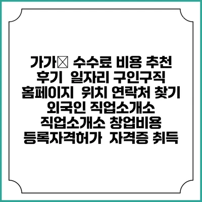 가가信 수수료 비용 추천 | 후기 | 일자리 구인구직 홈페이지 | 위치 연락처 찾기 | 외국인 직업소개소 | 직업소개소 창업비용 | 등록자격허가 | 자격증 취득