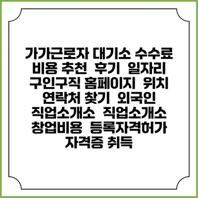 가가근로자 대기소 수수료 비용 추천 | 후기 | 일자리 구인구직 홈페이지 | 위치 연락처 찾기 | 외국인 직업소개소 | 직업소개소 창업비용 | 등록자격허가 | 자격증 취득