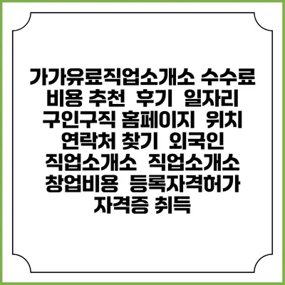 가가유료직업소개소 수수료 비용 추천 | 후기 | 일자리 구인구직 홈페이지 | 위치 연락처 찾기 | 외국인 직업소개소 | 직업소개소 창업비용 | 등록자격허가 | 자격증 취득