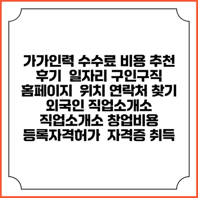 가가인력 수수료 비용 추천 | 후기 | 일자리 구인구직 홈페이지 | 위치 연락처 찾기 | 외국인 직업소개소 | 직업소개소 창업비용 | 등록자격허가 | 자격증 취득