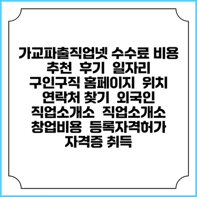 가교파출직업넷 수수료 비용 추천 | 후기 | 일자리 구인구직 홈페이지 | 위치 연락처 찾기 | 외국인 직업소개소 | 직업소개소 창업비용 | 등록자격허가 | 자격증 취득