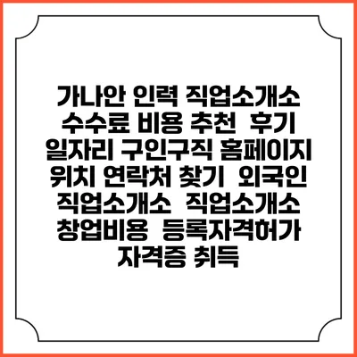 가나안 인력 직업소개소 수수료 비용 추천 | 후기 | 일자리 구인구직 홈페이지 | 위치 연락처 찾기 | 외국인 직업소개소 | 직업소개소 창업비용 | 등록자격허가 | 자격증 취득