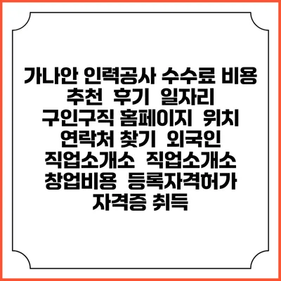 가나안 인력공사 수수료 비용 추천 | 후기 | 일자리 구인구직 홈페이지 | 위치 연락처 찾기 | 외국인 직업소개소 | 직업소개소 창업비용 | 등록자격허가 | 자격증 취득