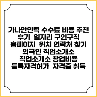 가나안인력 수수료 비용 추천 | 후기 | 일자리 구인구직 홈페이지 | 위치 연락처 찾기 | 외국인 직업소개소 | 직업소개소 창업비용 | 등록자격허가 | 자격증 취득
