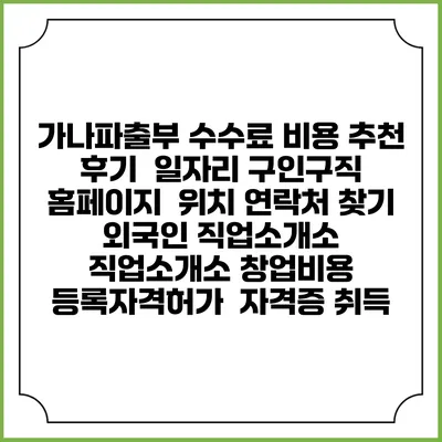 가나파출부 수수료 비용 추천 | 후기 | 일자리 구인구직 홈페이지 | 위치 연락처 찾기 | 외국인 직업소개소 | 직업소개소 창업비용 | 등록자격허가 | 자격증 취득