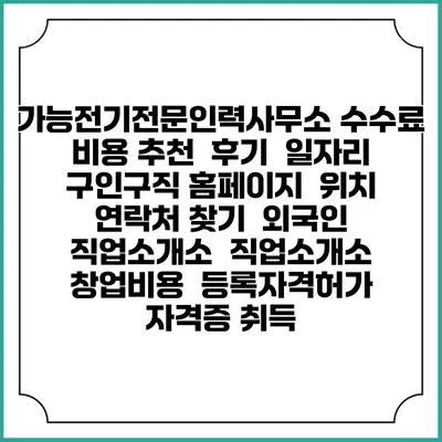 가능전기전문인력사무소 수수료 비용 추천 | 후기 | 일자리 구인구직 홈페이지 | 위치 연락처 찾기 | 외국인 직업소개소 | 직업소개소 창업비용 | 등록자격허가 | 자격증 취득