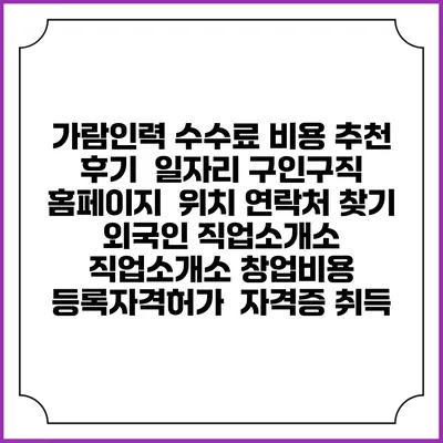 가람인력 수수료 비용 추천 | 후기 | 일자리 구인구직 홈페이지 | 위치 연락처 찾기 | 외국인 직업소개소 | 직업소개소 창업비용 | 등록자격허가 | 자격증 취득