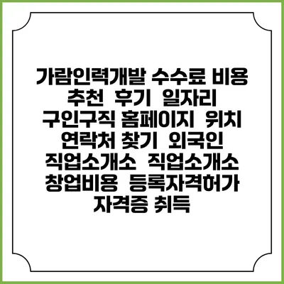 가람인력개발 수수료 비용 추천 | 후기 | 일자리 구인구직 홈페이지 | 위치 연락처 찾기 | 외국인 직업소개소 | 직업소개소 창업비용 | 등록자격허가 | 자격증 취득