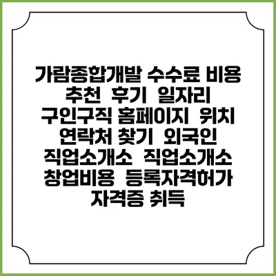 가람종합개발 수수료 비용 추천 | 후기 | 일자리 구인구직 홈페이지 | 위치 연락처 찾기 | 외국인 직업소개소 | 직업소개소 창업비용 | 등록자격허가 | 자격증 취득