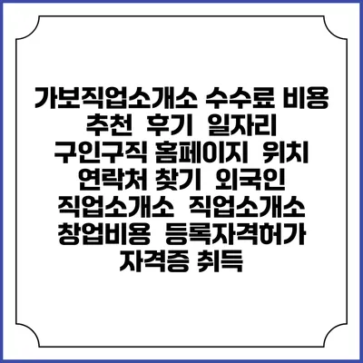 가보직업소개소 수수료 비용 추천 | 후기 | 일자리 구인구직 홈페이지 | 위치 연락처 찾기 | 외국인 직업소개소 | 직업소개소 창업비용 | 등록자격허가 | 자격증 취득