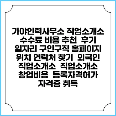 가야인력사무소 직업소개소 수수료 비용 추천 | 후기 | 일자리 구인구직 홈페이지 | 위치 연락처 찾기 | 외국인 직업소개소 | 직업소개소 창업비용 | 등록자격허가 | 자격증 취득