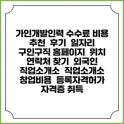 가인개발인력 수수료 비용 추천 | 후기 | 일자리 구인구직 홈페이지 | 위치 연락처 찾기 | 외국인 직업소개소 | 직업소개소 창업비용 | 등록자격허가 | 자격증 취득