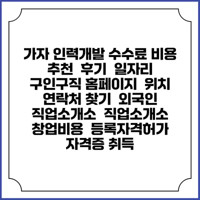 가자 인력개발 수수료 비용 추천 | 후기 | 일자리 구인구직 홈페이지 | 위치 연락처 찾기 | 외국인 직업소개소 | 직업소개소 창업비용 | 등록자격허가 | 자격증 취득